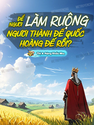 Để Ngươi Làm Ruộng, Ngươi Thành Đế Quốc Hoàng Đế Rồi?