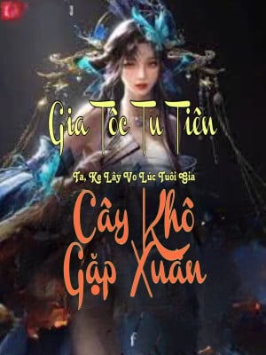 Gia Tộc Tu Tiên: Ta, Kẻ Lấy Vợ Lúc Tuổi Già, Như Cây Khô Gặp Xuân