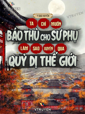 Ta Chỉ Muốn Báo Thù Cho Sư Phụ, Làm Sao Xuyên Qua Quỷ Dị Thế Giới